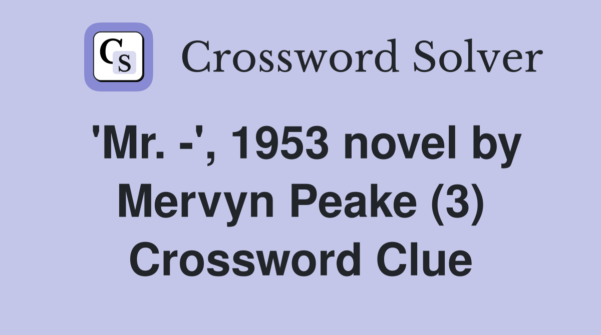 'Mr. ', 1953 novel by Mervyn Peake (3) Crossword Clue Answers